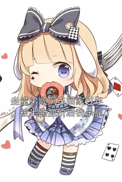 坐堂弟顺风车回家过年，被半路加价后我杀疯了