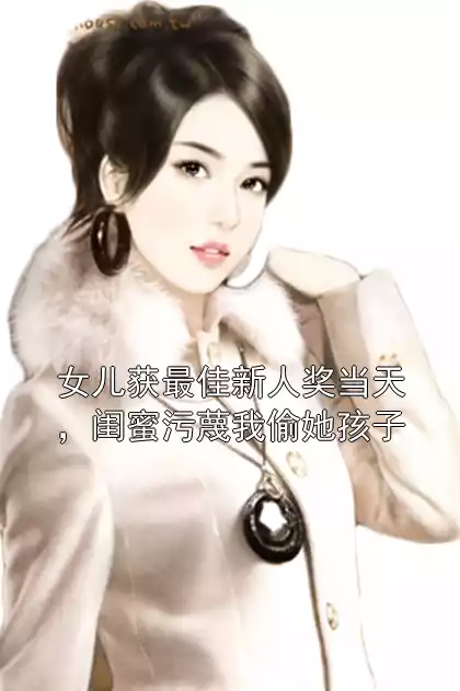 女儿获最佳新人奖当天，闺蜜污蔑我偷她孩子小说