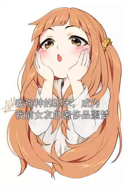 我爸种的玉米，成为我前女友的奢侈品噩梦小说