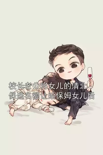 校长老公将女儿的清北保送名额让给保姆女儿后