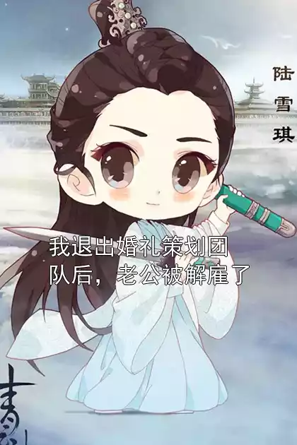 我退出婚礼策划团队后，老公被解雇了小说