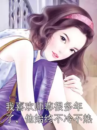 我喜欢师尊很多年了，他始终不冷不热