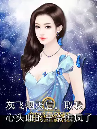 灰飞烟灭后，取我心头血的王爷悔疯了小说