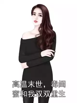 高温末世，毒闺蜜和我双双重生