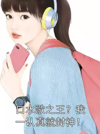 口水歌之王？我一认真就封神！小说
