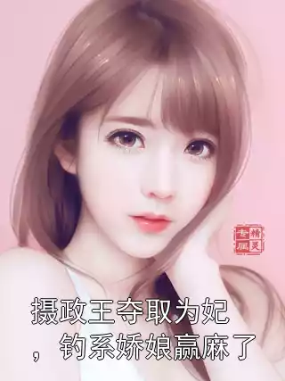 摄政王夺取为妃，钓系娇娘赢麻了小说