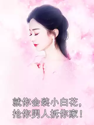 就你会装小白花，抢你男人拆你家！小说