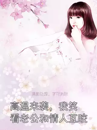 高温来袭，我笑看老公和情人互咬