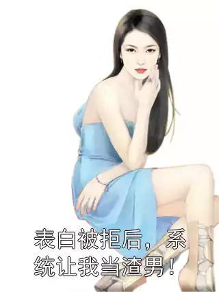 表白被拒后，系统让我当渣男！小说