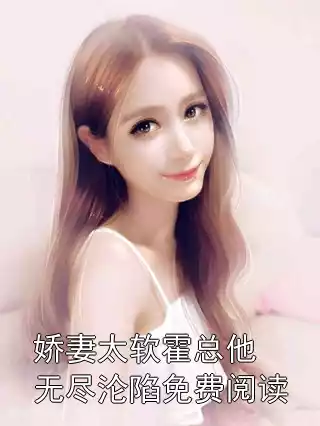 娇妻太软霍总他无尽沦陷免费阅读