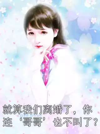 就算我们离婚了，你连‘哥哥’也不叫了？小说