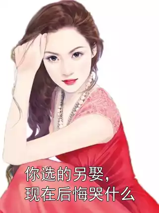 你选的另娶，现在后悔哭什么小说