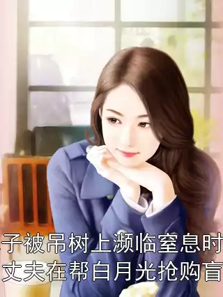 儿子被吊树上濒临窒息时，丈夫在帮白月光抢购盲盒