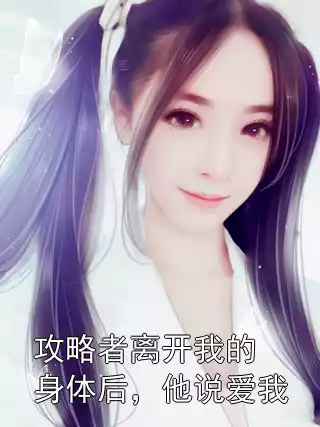 攻略者离开我的身体后，他说爱我小说