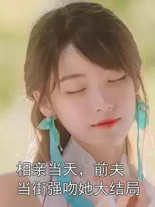 相亲当天，前夫当街强吻她大结局