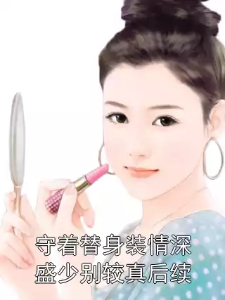 守着替身装情深盛少别较真后续小说