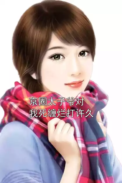 京圈太子爷对我死缠烂打许久小说