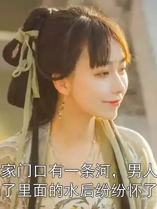我家门口有一条河，男人喝了里面的水后纷纷怀了孕小说
