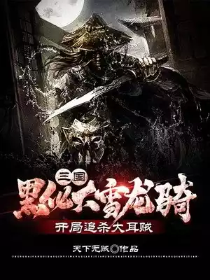 三国黑化大雪龙骑开局追杀大耳贼小说