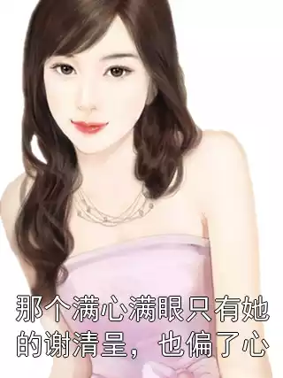 那个满心满眼只有她的谢清呈，也偏了心小说