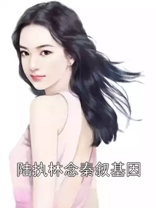 陆执林念秦叙基因小说