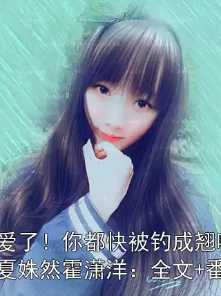 别爱了！你都快被钓成翘嘴了夏姝然霍潇洋：全文+番外小说