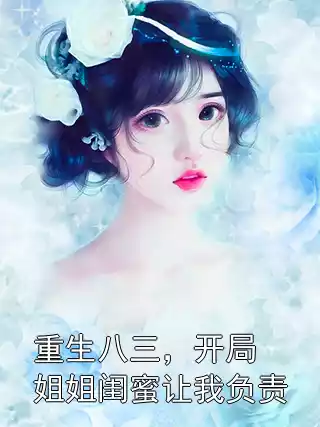 重生八三，开局姐姐闺蜜让我负责小说