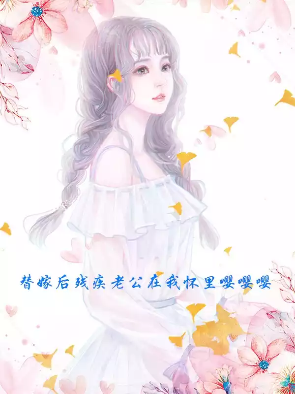 替嫁后残疾老公在我怀里嘤嘤嘤小说
