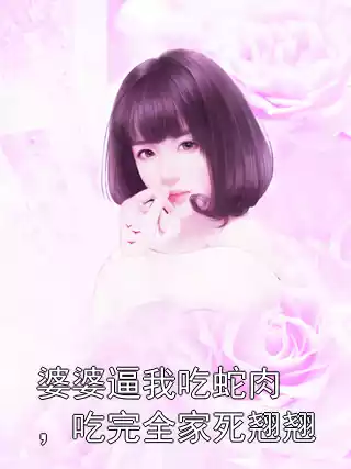 婆婆逼我吃蛇肉，吃完全家死翘翘小说