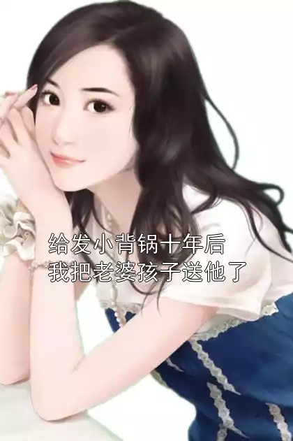 给发小背锅十年后我把老婆孩子送他了小说