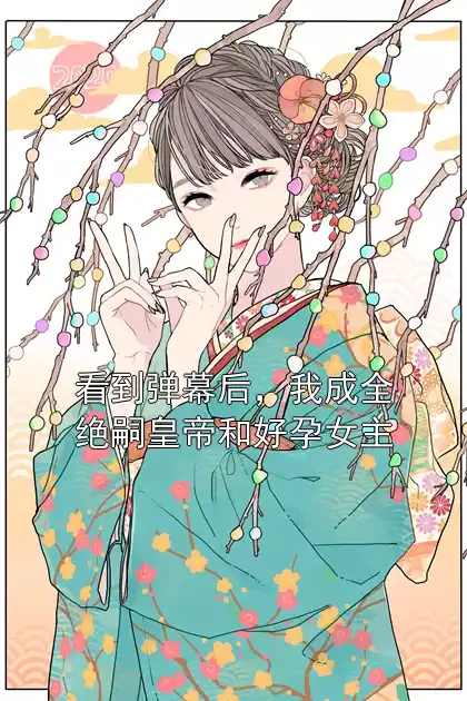 看到弹幕后，我成全绝嗣皇帝和好孕女主