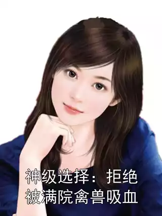 神级选择：拒绝被满院禽兽吸血小说