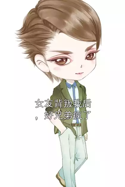 女友背叛我后，好兄弟疯了