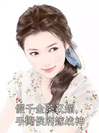假千金茶又媚，手撕侯府嫁战神小说