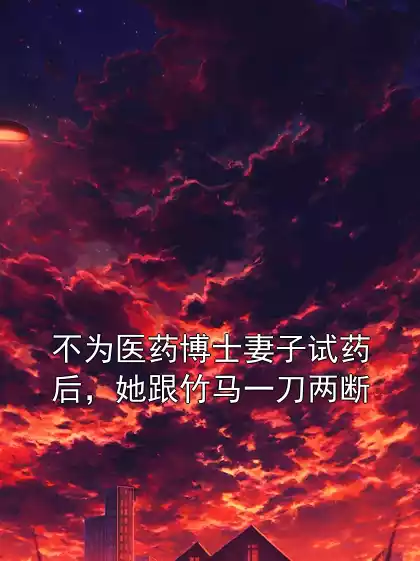 不为医药博士妻子试药后，她跟竹马一刀两断
