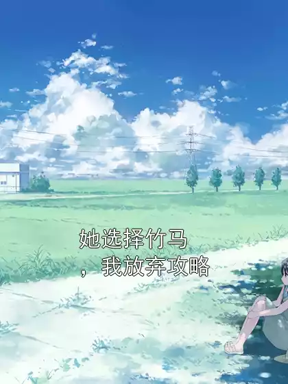 她选择竹马，我放弃攻略小说