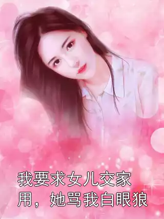 我要求女儿交家用，她骂我白眼狼小说