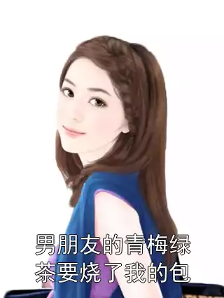 男朋友的青梅绿茶要烧了我的包