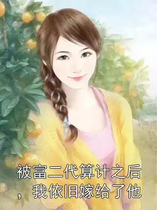 被富二代算计之后，我依旧嫁给了他小说