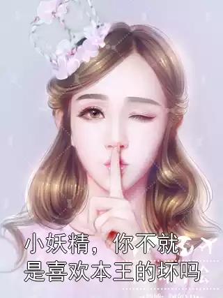 小妖精，你不就是喜欢本王的坏吗小说