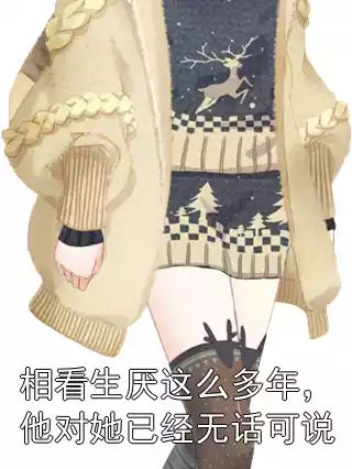 相看生厌这么多年，他对她已经无话可说小说