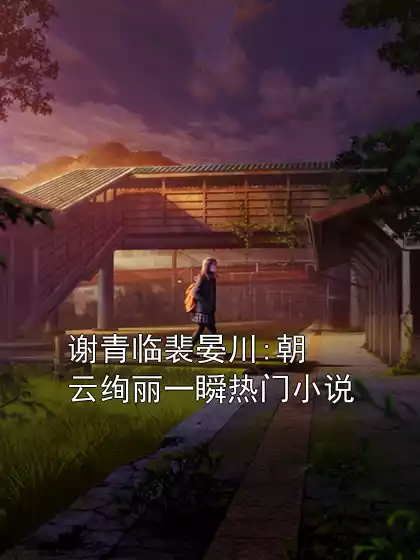 谢青临裴晏川:朝云绚丽一瞬热门小说