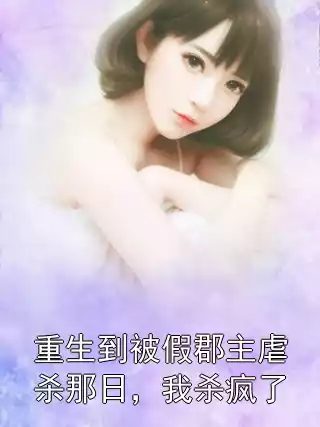 重生到被假郡主虐杀那日，我杀疯了