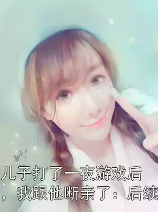 儿子打了一夜游戏后，我跟他断亲了：后续
