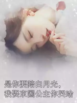 是你要陪白月光，我娶京圈公主你哭啥