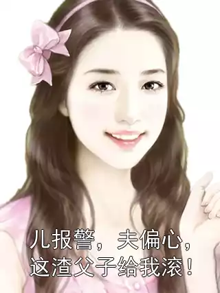 儿报警，夫偏心，这渣父子给我滚！小说