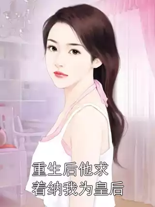 重生后他求着纳我为皇后小说