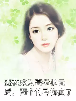 班花成为高考状元后，两个竹马悔疯了