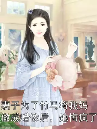 妻子为了竹马将我妈做成蜡像后，她悔疯了