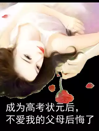 成为高考状元后，不爱我的父母后悔了小说